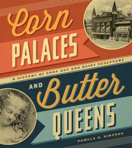 Corn Palaces and Butter Queens: A History of Crop Art and Dairy Sculpture