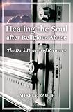 Healing the Soul after Religious Abuse: The Dark Heaven of Recovery (Religion, Health, and Healing)