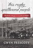This rugby spellbound people : the birth of rugby in Cardiff and Wales