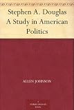 Stephen A. Douglas A Study in American Politics