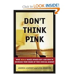 Don't Think Pink: What Really Makes Women Buy -- and How to Increase Your Share of This Crucial Market