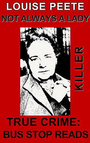 LOUISE PEETE:SERIAL KILLER: NOT ALWAYS A LADY (TRUE CRIME; BUS STOP READS Book 11)