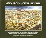 Visions of ancient Leicester : reconstructing life in the Roman and medieval town from the archaeology of the Highcross Leicester excavations