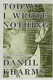Today I Wrote Nothing: The Selected Writing of Daniil Kharms