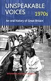 Unspeakable Voices - 1970s (An oral history of Great Britain 1950 - 2010)