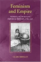 Feminism and Empire: Women Activists in Imperial Britain, 1790-1865