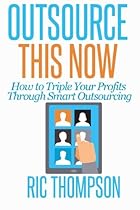 Outsource This Now: How to Triple Your Profits Through Smart Outsourcing Outsource This Now: How to Triple Your Profits Through Smart Outsourcing