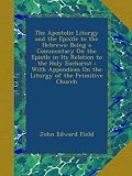 The Apostolic Liturgy and the Epistle to the Hebrews: Being a Commentary On the Epistle in Its Relation to the Holy Eucharist : With Appendices On the Liturgy of the Primitive Church