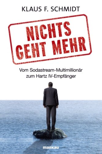 Mankau Nichts geht mehr - Vom Sodastream-Multimillion&auml;r zum Hartz IV-Empf&auml;nger: Vom Sodastream-Multimillion&auml;r zum Hartz-4-Empf&auml;nger