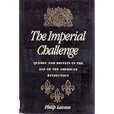 the imperial challenge quebec and britain in the age of the american revolution