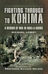Fighting Through to Kohima: A Memoir...