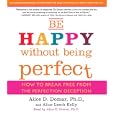 Be Happy Without Being Perfect: How to Break Free from the Perfection Deception by Alice Kelly