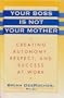 Your Boss Is Not Your Mother: Creating Autonomy, Respect, and Success at Work