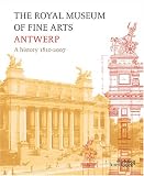 The Royal Museum of Fine Arts Antwerp: A History: 1810-2007