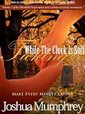 Make Every Minute Count: While The Clock Is Still Ticking (Heartfelt Forgiveness)