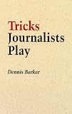 Tricks Journalists Play: How the Truth Is Massaged, Distorted, Glamorized and Glossed over