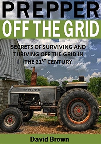 Prepper Off the Grid: Secrets of Surviving and Thriving Off the Grid in the 21st Century