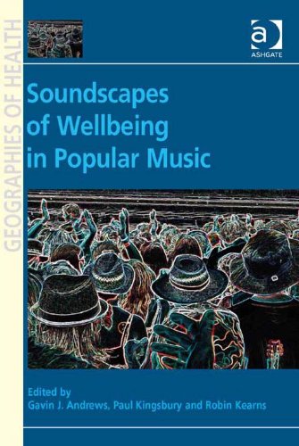 Soundscapes of Wellbeing in Popular Music (Ashgate's Geographies of Health Series)