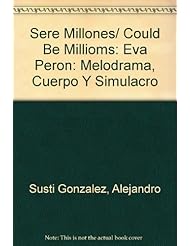 From Amazon.com. Click for details:
 Book: Sere Millones/ Could Be Millioms: Eva Peron: Melodrama, Cuerpo Y Simulacro (Spanish Edition) - Beatriz Vierbo Editora Book: Sere Millones/ Could Be Millioms: Eva Peron: Melodrama, Cuerpo Y Simulacro (Spanish Edition) - Beatriz Vierbo Editora