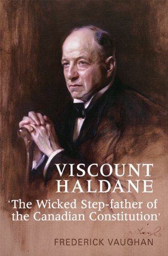 Viscount Haldane: 'The Wicked Step-father of the Canadian Constitution' (Osgoode Society for Canadian Legal History)