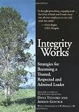 Integrity Works: Strategies for Becoming a Trusted, Respected and Admired Leader