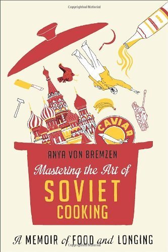 Mastering the Art of Soviet Cooking: A Memoir of Food and Longing by Bremzen, Anya Von (2013) Hardcover