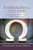 Approaching the end : eschatological reflections on church, politics, and life