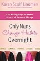 Only Nuns Change Habits Overnight: Fifty-Two Amazing Ways to Master the Art of Personal Change