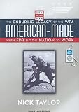American-Made: The Enduring Legacy of the WPA: When FDR Put the Nation to Work