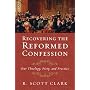 Recovering the Reformed Confession: Our Theology, Piety, and Practice