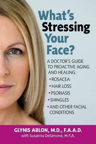 What's Stressing Your Face: A Skin Doctors Guide to Healing Stress-Induced Facial Conditions, by Glynis Ablon