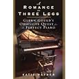 A Romance on Three Legs: Glenn Gould's Obsessive Quest for the Perfect Piano