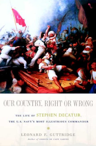 Our Country, Right or Wrong: The Life of Stephen Decatur, the U.S. Navy’s Most Illustrious Commander