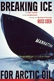 Breaking Ice for Arctic Oil: The Epic Voyage of the SS Manhattan through the Northwest Passage