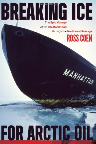 Breaking Ice for Arctic Oil: The Epic Voyage of the SS Manhattan through the Northwest Passage