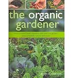The organic gardener : how to create flower, vegetable, herb and fruit gardens using completely natural techniques