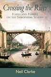 Crossing the river : fords and ferries on the Shropshire Severn : an historical survey of these river crossings, tracing their origin, varied uses and eventual demise, when most were replaced by bridg
