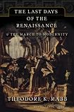 The Last Days of the Renaissance: And the Rise of Modernity Modernity