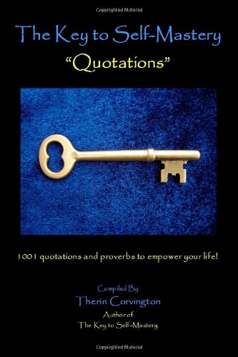 The Key to Self-Mastery Quotations: 1001 quotations and proverbs to empower your life!