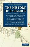 The History of Barbados: Comprising a Geographical and Statistical Description of the Island; a Sketch of the Historical Events since the Settlement; ... (Cambridge Library Collection - History)