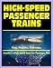 21st Century Essential Guide to High-Speed Passenger Trains (HSR) and America's High Speed Intercity Passenger Rail (HSIRP) Program - Plans, Programs, Technology