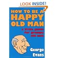 How to be a Happy Old Man: A Little Guide for Grumpy Old Men