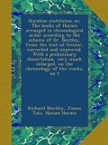Horatius restitutus; or, The books of Horace arranged in chronological order according to the scheme of Dr. Bentley, from the text of Gesner, ... on the chronology of the works, on t