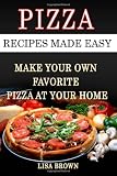 Pizza Recipes Made Easy: Make Your Own Favorite Pizza At Your Home