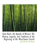 Saint Berin, the Apostle of Wessex: The History, Legends, and Traditions of the Beginning of the Wes