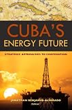 Cuba's Energy Future: Strategic Approaches to Cooperation (Jonathan Benjamin-Alvarado)