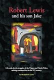 Robert Lewis and his son Jake : life-and-death struggles of the Wigan and North Wales mining communities in the 19th century