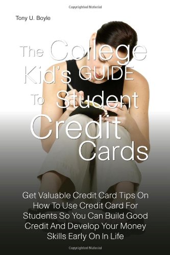 The College Kid's Guide To Student Credit Cards: Get Valuable Credit Card Tips On How To Use Credit Card For Students So You Can Build Good Credit And Develop Your Money Skills Early On In Life