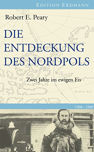 Die Entdeckung des Nordpols: Zwei Jahre im ewigen Eis 1908-1909 (German Edition)