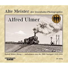 Alte Meister der Eisenbahn-Photographie: Alfred Ulmer: Aufnahmen aus der RBD Stuttgart 1925-1945